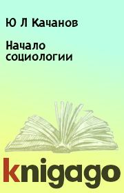 Книга - Начало социологии.  Ю Л Качанов  - прочитать полностью в библиотеке КнигаГо