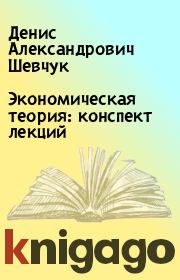 Книга - Экономическая теория: конспект лекций.  Денис Александрович Шевчук  - прочитать полностью в библиотеке КнигаГо