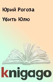 Книга - Убить Юлю.  Юрий Рогоза  - прочитать полностью в библиотеке КнигаГо