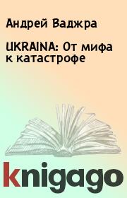 Книга - UKRAINA: От мифа к катастрофе.  Андрей Ваджра  - прочитать полностью в библиотеке КнигаГо