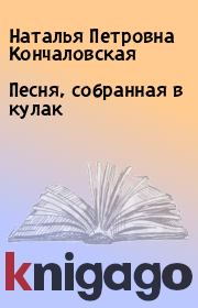 Книга - Песня, собранная в кулак.  Наталья Петровна Кончаловская  - прочитать полностью в библиотеке КнигаГо