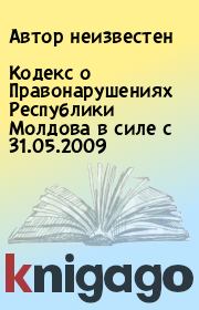 Кодекс о Правонарушениях Республики Молдова в силе с 31.05.2009. Автор неизвестен
