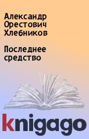 Книга - Последнее средство.  Александр Орестович Хлебников  - прочитать полностью в библиотеке КнигаГо