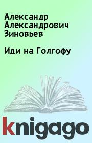 Книга - Иди на Голгофу.  Александр Александрович Зиновьев  - прочитать полностью в библиотеке КнигаГо