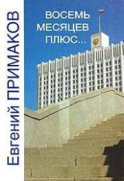 Книга - Восемь месяцев плюс….  Евгений Максимович Примаков  - прочитать полностью в библиотеке КнигаГо