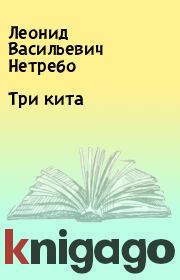 Книга - Три кита.  Леонид Васильевич Нетребо  - прочитать полностью в библиотеке КнигаГо