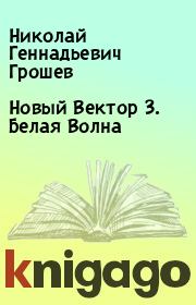 Книга - Новый Вектор 3. Белая Волна.  Николай Геннадьевич Грошев  - прочитать полностью в библиотеке КнигаГо