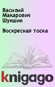 Книга - Воскресная тоска.  Василий Макарович Шукшин  - прочитать полностью в библиотеке КнигаГо