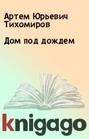Книга - Дом под дождем.  Артем Юрьевич Тихомиров  - прочитать полностью в библиотеке КнигаГо