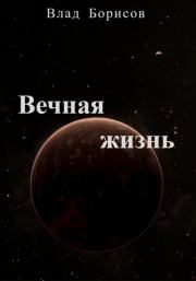 Книга - Вечная жизнь.  Влад Борисов  - прочитать полностью в библиотеке КнигаГо
