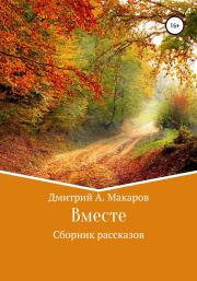 Книга - Вместе. Сборник рассказов.  Дмитрий А. Макаров  - прочитать полностью в библиотеке КнигаГо