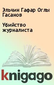Книга - Убийство журналиста.  Эльчин Гафар Оглы Гасанов  - прочитать полностью в библиотеке КнигаГо