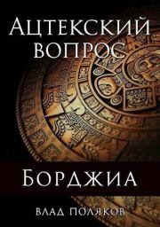 Книга - Ацтекский вопрос.  Влад Поляков (Цепеш)  - прочитать полностью в библиотеке КнигаГо
