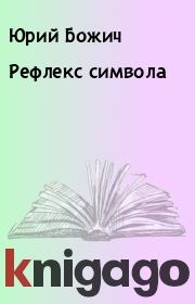 Книга - Рефлекс символа.  Юрий Божич  - прочитать полностью в библиотеке КнигаГо