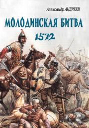 Неизвестное Бородино. Молодинская битва 1572 года. Александр Радьевич Андреев