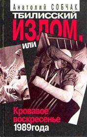 Книга - Тбилисский Излом, или Кровавое Воскресенье 1989 года.  Анатолий Собчак  - прочитать полностью в библиотеке КнигаГо