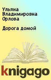 Книга - Дорога домой.  Ульяна Владимировна Орлова  - прочитать полностью в библиотеке КнигаГо