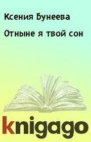 Книга - Отныне я твой сон.  Ксения Бунеева  - прочитать полностью в библиотеке КнигаГо