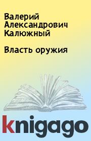 Книга - Власть оружия.  Валерий Александрович Калюжный  - прочитать полностью в библиотеке КнигаГо