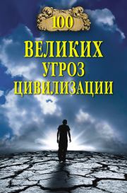 Книга - 100 великих угроз цивилизации.  Анатолий Сергеевич Бернацкий  - прочитать полностью в библиотеке КнигаГо