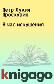 Книга - В час искушения.  Петр Лукич Проскурин  - прочитать полностью в библиотеке КнигаГо