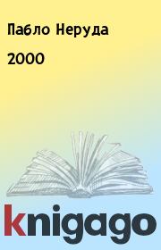 Книга - 2000.  Пабло Неруда  - прочитать полностью в библиотеке КнигаГо