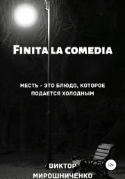 Книга - Finita la comedia.  Виктор Михайлович Мирошниченко  - прочитать полностью в библиотеке КнигаГо