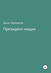 Книга - Президент нищих.  Денис Викторович Белоногов  - прочитать полностью в библиотеке КнигаГо