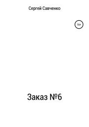 Книга - Заказ №6.  Сергей Владимирович Савченко  - прочитать полностью в библиотеке КнигаГо