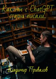 Книга - Как мы с ChatGPT статьи писали….  Владимир Привалов  - прочитать полностью в библиотеке КнигаГо