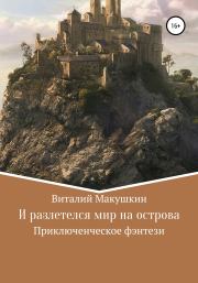 Книга - И разлетелся мир на острова.  Виталий Владимирович Макушкин  - прочитать полностью в библиотеке КнигаГо