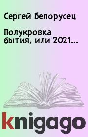 Книга - Полукровка бытия, или 2021….  Сергей Белорусец  - прочитать полностью в библиотеке КнигаГо