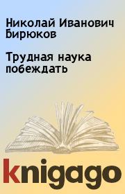 Книга - Трудная наука побеждать.  Николай Иванович Бирюков  - прочитать полностью в библиотеке КнигаГо