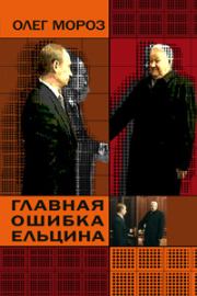 Книга - Главная ошибка Ельцина.  Олег Павлович Мороз  - прочитать полностью в библиотеке КнигаГо