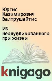 Книга - Из неопубликованного при жизни.  Юргис Казимирович Балтрушайтис  - прочитать полностью в библиотеке КнигаГо