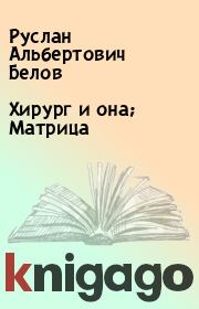 Книга - Хирург и она; Матрица.  Руслан Альбертович Белов  - прочитать полностью в библиотеке КнигаГо