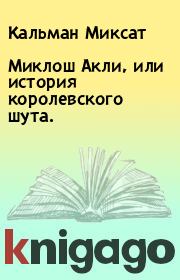 Книга - Миклош Акли, или история королевского шута..  Кальман Миксат  - прочитать полностью в библиотеке КнигаГо
