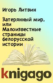 Книга - Затерянный мир, или Малоизвестные страницы белорусской истории.  Игорь Литвин  - прочитать полностью в библиотеке КнигаГо