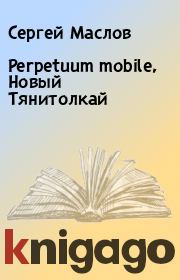 Книга - Perpetuum mobile, Новый Тянитолкай.  Сергей Маслов  - прочитать полностью в библиотеке КнигаГо