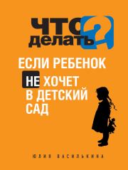 Книга - Что делать, если ребенок не хочет в детский сад.  Юлия Василькина  - прочитать полностью в библиотеке КнигаГо