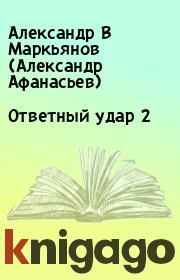 Книга - Ответный удар 2.  Александр В Маркьянов (Александр Афанасьев)  - прочитать полностью в библиотеке КнигаГо