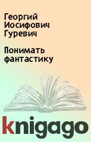 Книга - Понимать фантастику.  Георгий Иосифович Гуревич  - прочитать полностью в библиотеке КнигаГо