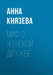 Книга - Миф о женской дружбе.  Анна Князева  - прочитать полностью в библиотеке КнигаГо