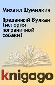 Преданный Вулкан (история пограничной собаки). Михаил Шумилкин
