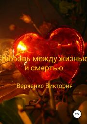 Книга - Любовь между жизнью и смертью.  Виктория Михайловна Верченко  - прочитать полностью в библиотеке КнигаГо