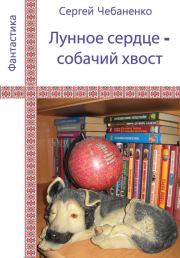 Книга - Лунное сердце - собачий хвост.  Сергей Владимирович Чебаненко  - прочитать полностью в библиотеке КнигаГо