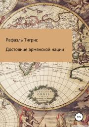 Книга - Достояние армянской нации.  Рафаэль Тигрис  - прочитать полностью в библиотеке КнигаГо