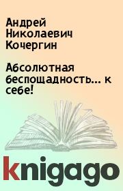 Книга - Абсолютная беспощадность... к себе!.  Андрей Николаевич Кочергин  - прочитать полностью в библиотеке КнигаГо