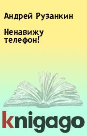 Книга - Ненавижу телефон!.  Андрей Рузанкин  - прочитать полностью в библиотеке КнигаГо