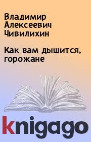 Книга - Как вам дышится, горожане.  Владимир Алексеевич Чивилихин  - прочитать полностью в библиотеке КнигаГо